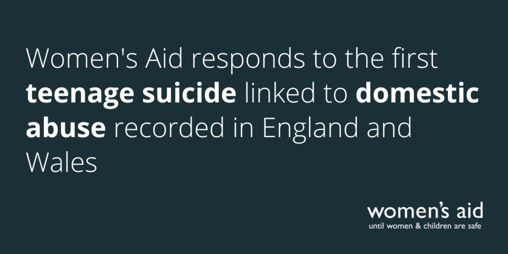 Women's Aid responds to the first teenage suicide linked to domestic abuse recorded in England and Wales